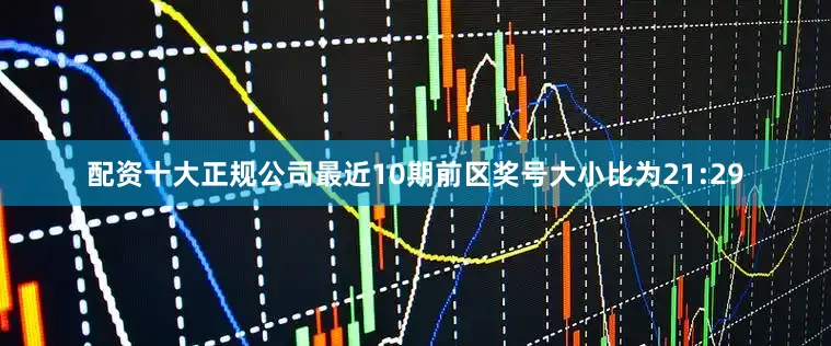配资十大正规公司最近10期前区奖号大小比为21:29